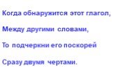 Когда обнаружится этот глагол, Между другими словами, То подчеркни его поскорей Сразу двумя чертами.