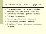 Особенности чеховских портретов. Портреты-штрихи, так как нет подробного описания черт лица, головы, тела, рук. Портретное описание краткое, но ёмкое. Портреты «говорящие» Портрет-характеристика персонажа Яркие детали портрета- символы В портрете Чехова- движение, изменение, т.е.жизнь.