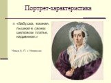 Портрет-характеристика. «Бабушка, важная, пышная в своем шелковом платье, надменная.». Чехов А. П. « Невеста»