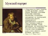 Мужской портрет. «Наружность у него тяжелая, грубая, мужицкая; своим лицом, бородой, плоскими волосами и крепким, неуклюжим сложением напоминает он трактирщика на большой дороге, разъевшегося, невоздержного и крутого. Лицо суровое, покрыто синими жилками, глаза маленькие, нос красный. При высоком ро