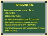 Зависимое слово может быть: - наречием; - деепричастием; - неопределенной формой глагола; - формой сравнительной степени прилагательного или наречия; - притяжательным местоимением 3 лица (его, ее, их).