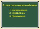 3 типа подчинительной связи: Согласование. Управление. Примыкание.