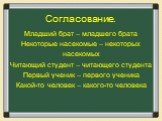 Младший брат – младшего брата Некоторые насекомые – некоторых насекомых Читающий студент – читающего студента Первый ученик – первого ученика Какой-то человек – какого-то человека