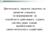 Деятельность педагога нацелена на развитие учащихся, на формирование их способности действовать, строить систему своих знаний, вырабатывается самостоятельность в действиях