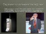 Мобильником, из которого был сделан первый звонок, стал Motorola DYNATAC 8000x, что позже выпускался серийно. Это эпохальное в информационном смысле событие произошло в октябре 1983 года.