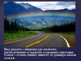 Вид радуги – ширина дуг, наличие, расположение и яркость отдельных цветовых тонов – очень сильно зависит от размера капель дождя.