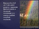 Капли d от 0,5 до 1 мм дают радугу с яркими фиолетовой и зеленой полосами и с очень слабой голубой полосой.
