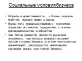 Социальные условия бизнеса. Мораль и нравственность, – более широкие понятия, нежели право и закон; более того, морально-правовое состояние общества во многом определяет и основы законодательства в обществе; чем более развитой является рыночная экономика, тем больше взаимоотношения людей в сфере биз