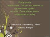 Презентація з диципліни: “Історія економіки та економічної думки” на тему: Економічна думка стародавнього світу. Виконала: студентка гр. УЗ-01 Бровко Валерія