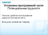 Установка программной части Потенциальные трудности. Плохое удобство использования административной части. Большое количество товаров.