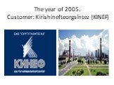 The year of 2005. Customer: Kirishinefteorgsintez (KINEF)