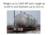Weight up to 1065 MT each, length up to 69 m. and diameter up to 10,5 m.