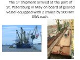 The 1st shipment arrived at the port of St. Petersburg in May on board of geared vessel equipped with 2 cranes by 900 MT SWL each.
