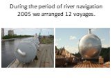 During the period of river navigation 2005 we arranged 12 voyages.