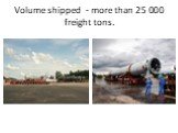 Volume shipped - more than 25 000 freight tons.