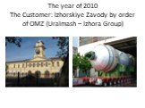 The year of 2010 The Customer: Izhorskiye Zavody by order of OMZ (Uralmash – Izhora Group)