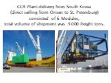 CCR Plant delivery from South Korea (direct sailing from Onsan to St. Petersburg) consisted of 6 Modules, total volume of shipment was 9 000 freight tons.