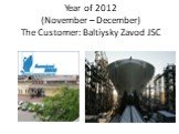 Year of 2012 (November – December) The Customer: Baltiysky Zavod JSC