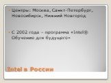 Intel в России. Центры: Москва, Санкт-Петербург, Новосибирск, Нижний Новгород С 2002 года – программа «Intel® Обучение для будущего»