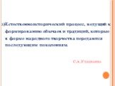 С.А. Узакбаева. 3)Естественноисторический процесс, ведущий к формированию обычаев и традиций, которые в форме народного творчества передаются последующим поколениям.