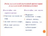 Роль казахской народной философии в казахской этнопедагогике. Философия как мировоззрение: Система взглядов на мир; на свое место в мире; И на свое место в обществе. Философия как наука: Выражает отношение к миру, личную оценку, нормы, идеалы, т.е. представляет субъективное видение.