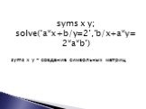 syms x y; solve(‘a*x+b/y=2’,‘b/x+a*y=2*a*b’) syms x y – создание символьных матриц
