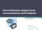 Экономикалық заңдар және экономикалық категориялар. Орындаған: Сакен Сыдыков, Кабылдина Манзура