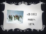 «В 1812 году». 1874.