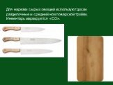 Для нарезки сырых овощей используют доски разделочные и средний нож поварской тройки. Инвентарь маркируется «СО».
