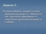 Задача 1. В сочных яблоках находится запас органических веществ. Объясните, как произошло образование и накопление органических веществ в яблоке.