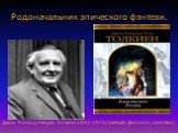 Родоначальник эпического фэнтези. Джон Роналд Рейдел Толкин(1892-1973)-ученый, филолог, лингвист.