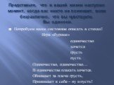 Представьте, что в вашей жизни наступил момент, когда вас никто не понимает, всем безразлично, что вы чувствуете. Вы одиноки. Попробуем ваше состояние описать в стихах! Игра «буриме» _________________________одиночество _________________________хочется _________________________грусть _______________