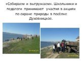 «Собираем и выгружаем». Школьники и педагоги принимают участия в акциях по охране природы в посёлке Духовницкое.