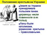 Положение крестьян на Украине. Земля на Украине принадлежала польским панам. украинцы несли повинности в их пользу. Паны были католиками, украинские крестьяне – православными. Украинские крестьяне