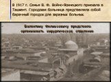 В 1917 г. Семья В. Ф. Войно-Ясинецкого приехала в Ташкент. Городская больница представляла собой барачный городок для заразных больных. Валентину Феликсовичу предстояло организовать хирургическое отделение
