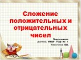 Сложение положительных и отрицательных чисел. Подготовила учитель МБОУ ТСШ № 1 Таянчина О.В.