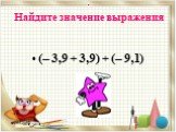 . Найдите значение выражения. (– 3,9 + 3,9) + (– 9,1)