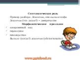 Синтаксическая роль Пример разбора: Закончив, она выпила кофе. Закончив (что делая?) – деепричастие Морфологические признаки совершенный вид переходное невозвратное Выпила (когда?) закончив (обстоятельство)