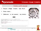 Слайд 7 из 14. Установка Google Analytics. Успеть за 60 секунд! Входим в Google Analytics через Gmail Жмем кнопки… Добавляем на все страницы код системы ВСЕ!