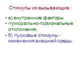 Стимулы их вызывающие : а) внутренние факторы -гуморально-гормональные отклонения, б) пусковые стимулы - изменения внешней среды.