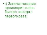 г) Запечатлевание происходит очень быстро, иногда с первого раза.