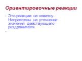 Ориентировочные реакции. Это реакции на новизну. Направлены на уточнение значения действующего раздражителя.