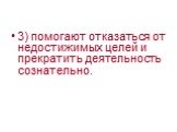 3) помогают отказаться от недостижимых целей и прекратить деятельность сознательно.