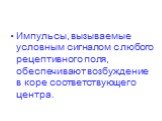 Импульсы, вызываемые условным сигналом с любого рецептивного поля, обеспечивают возбуждение в коре соответствующего центра.