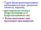 Такие фазы кратковременно наблюдаются при развитии гипноза, наркоза, при переходе от сна к бодрствованию и от бодрствования ко сну. Более длительно они протекают при неврозах.