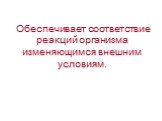 Обеспечивает соответствие реакций организма изменяющимся внешним условиям.