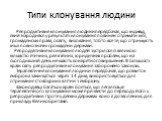 Типи клонування людини. Репродуктивне клонування людини передбачає, що індивід, який народився у результаті клонування повинен отримати ім'я, громадянські права, освіту, виховання, тобто все те, що отримують інші повнозначні громадяни держави. Репродуктивне клонування людей зустрілося із великою кіл