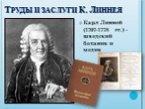Труды и заслуги К. Линнея. Карл Линней (1707-1778 гг.) - шведский ботаник и медик