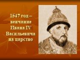 1547 год – венчание Ивана IV Васильевича на царство