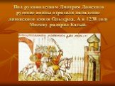 Под руководством Дмитрия Донского русские воины отразили нападение литовского князя Ольгерда. А в 1238 году Москву разорил Батый.